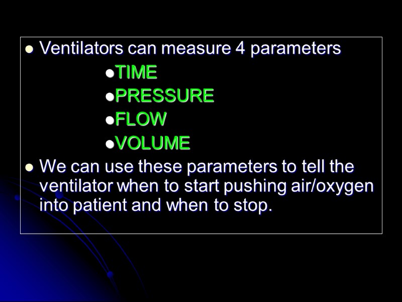 Ventilators can measure 4 parameters  TIME PRESSURE FLOW VOLUME We can use these